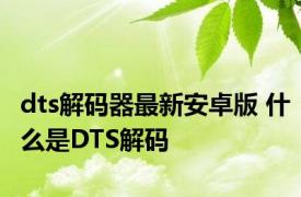 dts解码器最新安卓版 什么是DTS解码