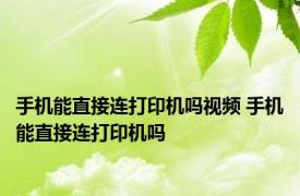 手机能直接连打印机吗视频 手机能直接连打印机吗