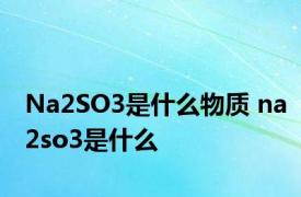 Na2SO3是什么物质 na2so3是什么