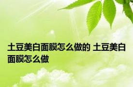 土豆美白面膜怎么做的 土豆美白面膜怎么做