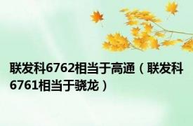 联发科6762相当于高通（联发科6761相当于骁龙）