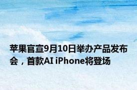 苹果官宣9月10日举办产品发布会，首款AI iPhone将登场