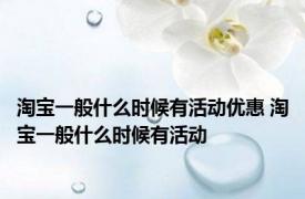 淘宝一般什么时候有活动优惠 淘宝一般什么时候有活动