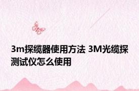 3m探缆器使用方法 3M光缆探测试仪怎么使用