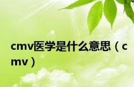 cmv医学是什么意思（cmv）