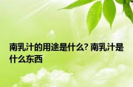 南乳汁的用途是什么? 南乳汁是什么东西