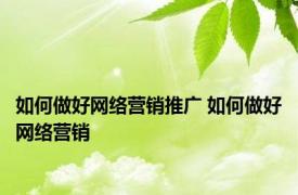 如何做好网络营销推广 如何做好网络营销