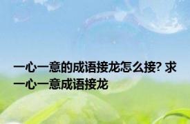 一心一意的成语接龙怎么接? 求一心一意成语接龙