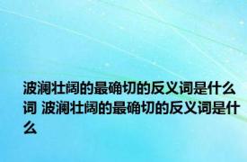 波澜壮阔的最确切的反义词是什么词 波澜壮阔的最确切的反义词是什么