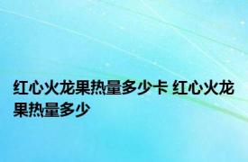 红心火龙果热量多少卡 红心火龙果热量多少