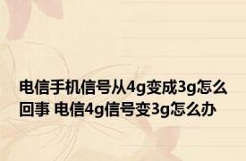 电信手机信号从4g变成3g怎么回事 电信4g信号变3g怎么办