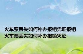 火车票丢失如何补办报销凭证报销 火车票丢失如何补办报销凭证