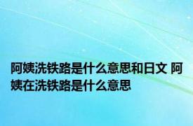 阿姨洗铁路是什么意思和日文 阿姨在洗铁路是什么意思