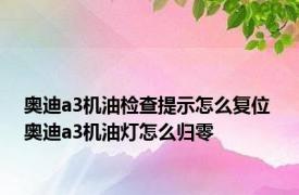 奥迪a3机油检查提示怎么复位 奥迪a3机油灯怎么归零