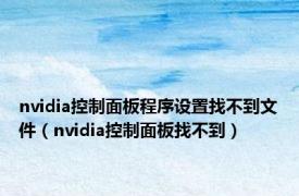 nvidia控制面板程序设置找不到文件（nvidia控制面板找不到）