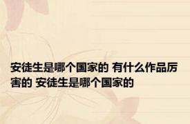 安徒生是哪个国家的 有什么作品厉害的 安徒生是哪个国家的