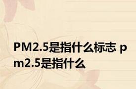 PM2.5是指什么标志 pm2.5是指什么