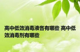 高中低效消毒液各有哪些 高中低效消毒剂有哪些