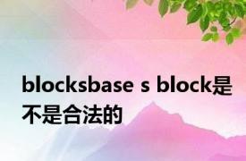 blocksbase s block是不是合法的