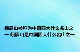 峨眉山被称为中国四大什么名山之一 峨眉山是中国四大什么名山之一