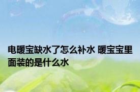 电暖宝缺水了怎么补水 暖宝宝里面装的是什么水