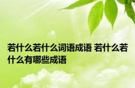 若什么若什么词语成语 若什么若什么有哪些成语