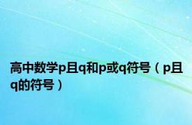 高中数学p且q和p或q符号（p且q的符号）