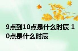 9点到10点是什么时辰 10点是什么时辰