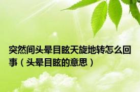 突然间头晕目眩天旋地转怎么回事（头晕目眩的意思）