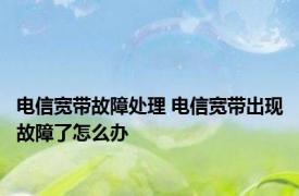 电信宽带故障处理 电信宽带出现故障了怎么办