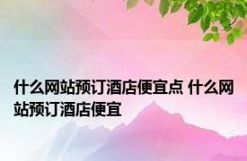 什么网站预订酒店便宜点 什么网站预订酒店便宜