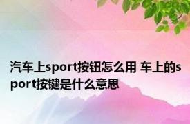 汽车上sport按钮怎么用 车上的sport按键是什么意思