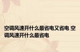 空调风速开什么最省电又省电 空调风速开什么最省电