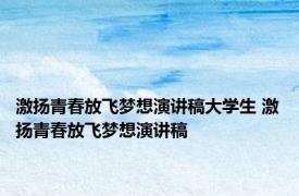 激扬青春放飞梦想演讲稿大学生 激扬青春放飞梦想演讲稿 