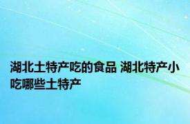 湖北土特产吃的食品 湖北特产小吃哪些土特产