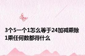 3个5一个1怎么等于24加减乘除 1乘任何数都得什么