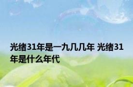 光绪31年是一九几几年 光绪31年是什么年代