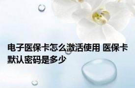 电子医保卡怎么激活使用 医保卡默认密码是多少