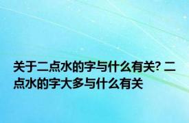 关于二点水的字与什么有关? 二点水的字大多与什么有关