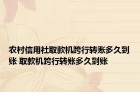 农村信用社取款机跨行转账多久到账 取款机跨行转账多久到账