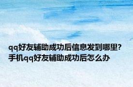 qq好友辅助成功后信息发到哪里? 手机qq好友辅助成功后怎么办