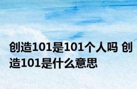 创造101是101个人吗 创造101是什么意思