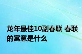 龙年最佳10副春联 春联的寓意是什么