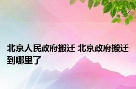 北京人民政府搬迁 北京政府搬迁到哪里了