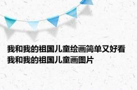 我和我的祖国儿童绘画简单又好看 我和我的祖国儿童画图片 