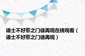 道士不好惹之门徒再现在线观看（道士不好惹之门徒再现）