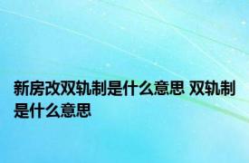 新房改双轨制是什么意思 双轨制是什么意思