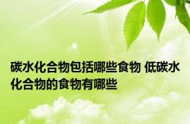 碳水化合物包括哪些食物 低碳水化合物的食物有哪些