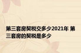 第三套房契税交多少2021年 第三套房的契税是多少