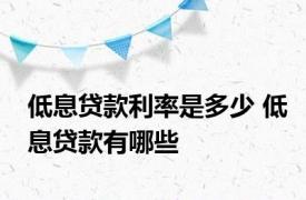 低息贷款利率是多少 低息贷款有哪些